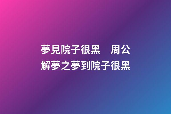 夢見院子很黑　周公解夢之夢到院子很黑
